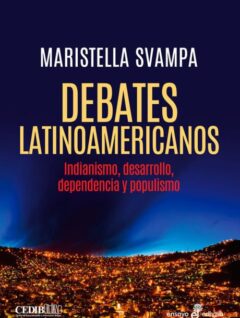 Debates latinoamericanos. Indianismo, desarrollo, dependencia y populismo de Maristella Svampa