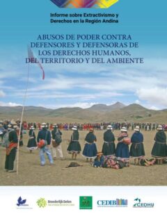 Informe sobre Extractivismo y Derechos en la Región Andina: Abusos de poder contra defensores y defensoras de los derechos humanos, del territorio y del ambiente