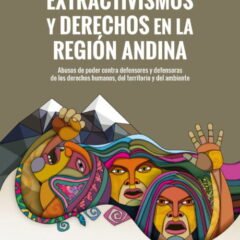 Extractivismo y derechos en la región andina: Abuso de poder contra defensores y defensoras de los derechos humanos, del territorio y del ambiente
