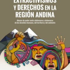 Extractivismo y derechos en la región andina Abuso de poder contra defensores y defensoras de los derechos humanos, del territorio y del ambiente