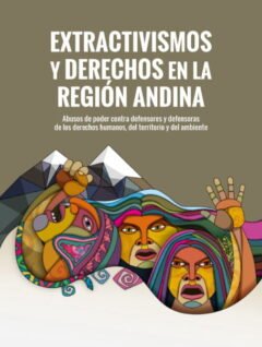 Extractivismo y derechos en la región andina Abuso de poder contra defensores y defensoras de los derechos humanos, del territorio y del ambiente