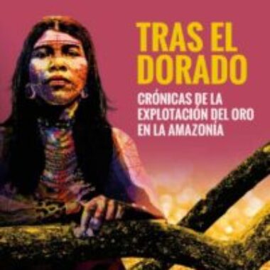 Tras el Dorado. Crónicas de la explotación minera en la amazonía