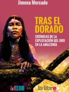 Tras el Dorado. Crónicas de la explotación minera en la amazonía